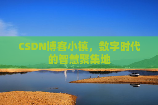 CSDN博客小镇，数字时代的智慧聚集地