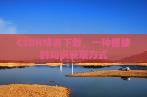 CSDN博客下载,一种便捷的知识获取方式